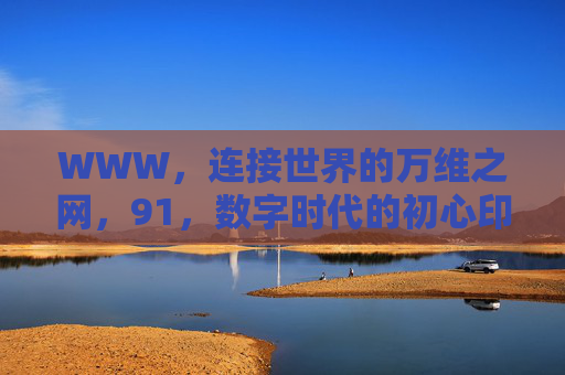 WWW,连接世界的万维之网,91,数字时代的初心印记,WWW·91,连接世界的初心印记 WWW,连接世界的万维之网,91,数字时代的初心印记,WWW·91,连接世界的初心印记