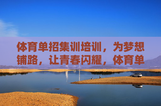 体育单招集训培训,为梦想铺路,让青春闪耀,体育单招集训,筑梦青春,闪耀未来 体育单招集训培训,为梦想铺路,让青春闪耀,体育单招集训,筑梦青春,闪耀未来