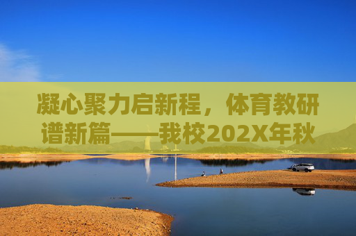 凝心聚力启新程,体育教研谱新篇——我校202X年秋季学期体育开学教研活动简讯,凝心聚力启新程 体育教研谱新篇 凝心聚力启新程,体育教研谱新篇——我校202X年秋季学期体育开学教研活动简讯,凝心聚力启新程 体育教研谱新篇