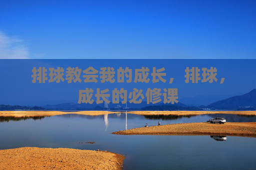 排球教会我的成长,排球,成长的必修课 排球教会我的成长,排球,成长的必修课