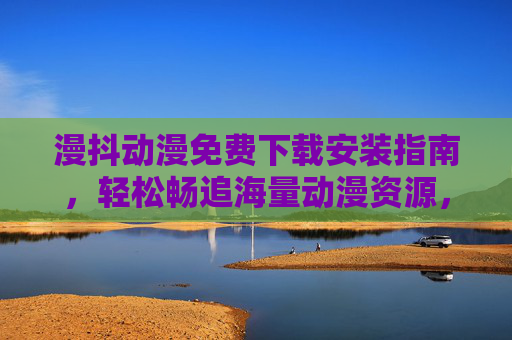 漫抖动漫免费下载安装指南,轻松畅追海量动漫资源,漫抖动漫免费下载安装指南,轻松畅追海量动漫资源 漫抖动漫免费下载安装指南,轻松畅追海量动漫资源,漫抖动漫免费下载安装指南,轻松畅追海量动漫资源