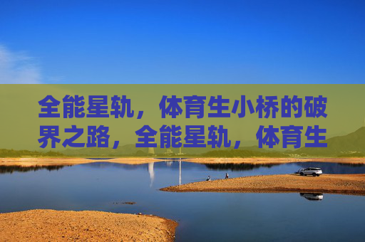 全能星轨,体育生小桥的破界之路,全能星轨,体育生小桥的破界之路 全能星轨,体育生小桥的破界之路,全能星轨,体育生小桥的破界之路
