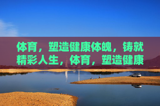 体育,塑造健康体魄,铸就精彩人生,体育,塑造健康体魄,铸就精彩人生 体育,塑造健康体魄,铸就精彩人生,体育,塑造健康体魄,铸就精彩人生