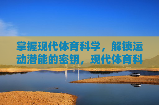 掌握现代体育科学,解锁运动潜能的密钥,现代体育科学,解锁运动潜能的密钥 掌握现代体育科学,解锁运动潜能的密钥,现代体育科学,解锁运动潜能的密钥