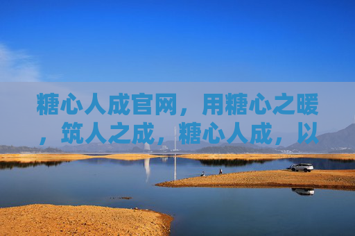 糖心人成官网,用糖心之暖,筑人之成,糖心人成,以暖筑成 糖心人成官网,用糖心之暖,筑人之成,糖心人成,以暖筑成