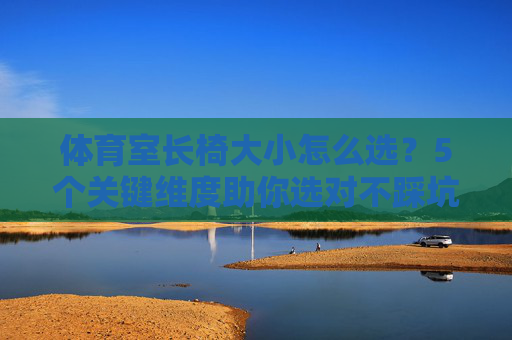 体育室长椅大小怎么选？5个关键维度助你选对不踩坑，体育室长椅大小怎么选？5个关键维度助你选对不踩坑