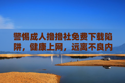 警惕成人撸撸社免费下载陷阱,健康上网,远离不良内容,警惕成人撸撸社免费下载陷阱,健康上网远离不良内容 警惕成人撸撸社免费下载陷阱,健康上网,远离不良内容,警惕成人撸撸社免费下载陷阱,健康上网远离不良内容