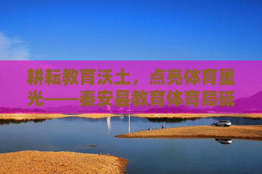 耕耘教育沃土,点亮体育星光——秦安县教育体育局砥砺奋进谱新篇,秦安县教育体育局耕耘教育沃土点亮体育星光谱新篇 耕耘教育沃土,点亮体育星光——秦安县教育体育局砥砺奋进谱新篇,秦安县教育体育局耕耘教育沃土点亮体育星光谱新篇