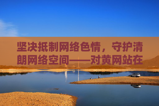 坚决抵制网络色情,守护清朗网络空间——对黄网站在线免费下载说不,守护清朗网络空间,坚决抵制黄网站在线免费下载 坚决抵制网络色情,守护清朗网络空间——对黄网站在线免费下载说不,守护清朗网络空间,坚决抵制黄网站在线免费下载