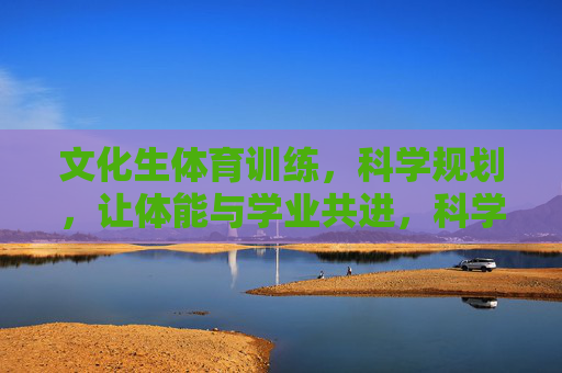 文化生体育训练,科学规划,让体能与学业共进,科学规划体育训练,文化生体能学业双进 文化生体育训练,科学规划,让体能与学业共进,科学规划体育训练,文化生体能学业双进