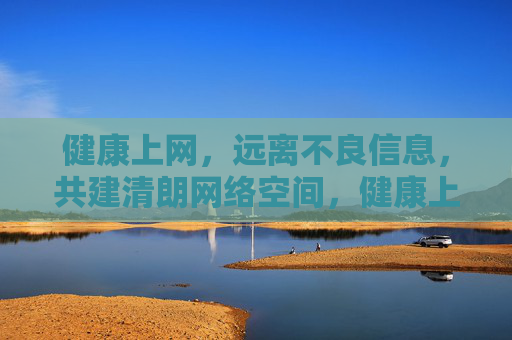 健康上网,远离不良信息,共建清朗网络空间,健康上网护清朗,共建清朗网络 健康上网,远离不良信息,共建清朗网络空间,健康上网护清朗,共建清朗网络