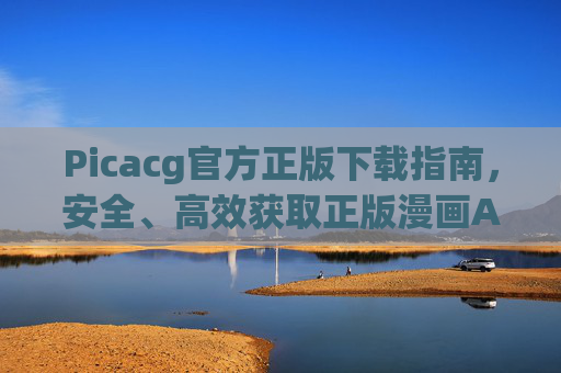 Picacg官方正版下载指南,安全、高效获取正版漫画App,Picacg官方正版下载指南,安全高效获取正版漫画App Picacg官方正版下载指南,安全、高效获取正版漫画App,Picacg官方正版下载指南,安全高效获取正版漫画App