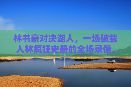 林书豪对决湖人,一场被载入林疯狂史册的全场录像,林书豪对决湖人,载入林疯狂史册的全场录像 林书豪对决湖人,一场被载入林疯狂史册的全场录像,林书豪对决湖人,载入林疯狂史册的全场录像