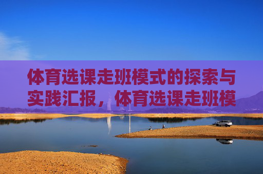 体育选课走班模式的探索与实践汇报，体育选课走班模式的探索与实践汇报