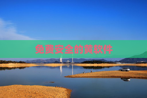 免费安全的黄软件 免费安全的黄软件