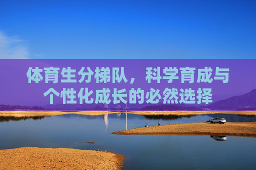 体育生分梯队，科学育成与个性化成长的必然选择
