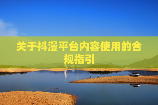 关于抖漫平台内容使用的合规指引