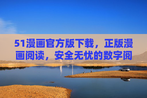 51漫画官方版下载,正版漫画阅读,安全无忧的数字阅读体验,51漫画官方版,正版安全漫画阅读下载 51漫画官方版下载,正版漫画阅读,安全无忧的数字阅读体验,51漫画官方版,正版安全漫画阅读下载