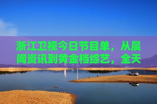 浙江卫视今日节目单,从晨间资讯到黄金档综艺,全天精彩不打烊,浙江卫视今日节目单,全天精彩不打烊 浙江卫视今日节目单,从晨间资讯到黄金档综艺,全天精彩不打烊,浙江卫视今日节目单,全天精彩不打烊