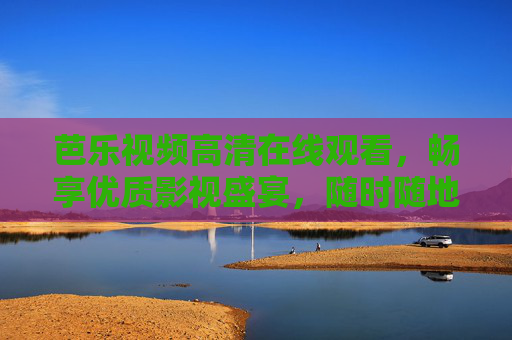 芭乐视频高清在线观看,畅享优质影视盛宴,随时随地沉浸精彩世界,芭乐视频高清在线,畅享沉浸影视盛宴 芭乐视频高清在线观看,畅享优质影视盛宴,随时随地沉浸精彩世界,芭乐视频高清在线,畅享沉浸影视盛宴