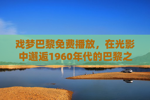 戏梦巴黎免费播放，在光影中邂逅1960年代的巴黎之梦