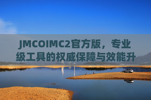 JMCOIMC2官方版，专业级工具的权威保障与效能升级，JMCOIMC2官方版，专业级工具的权威保障与效能升级