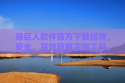 绿巨人软件官方下载指南,安全、高效获取正版工具,绿巨人软件官方下载指南,安全高效获取正版工具 绿巨人软件官方下载指南,安全、高效获取正版工具,绿巨人软件官方下载指南,安全高效获取正版工具