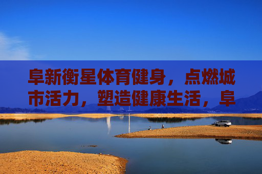 阜新衡星体育健身,点燃城市活力,塑造健康生活,阜新衡星体育健身,点燃城市活力,塑造健康生活 阜新衡星体育健身,点燃城市活力,塑造健康生活,阜新衡星体育健身,点燃城市活力,塑造健康生活