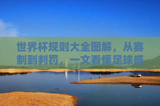 世界杯规则大全图解,从赛制到判罚,一文看懂足球盛宴的游戏规则,世界杯规则大全图解,从赛制到判罚,一文看懂足球盛宴规则 世界杯规则大全图解,从赛制到判罚,一文看懂足球盛宴的游戏规则,世界杯规则大全图解,从赛制到判罚,一文看懂足球盛宴规则