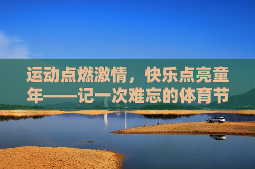 运动点燃激情,快乐点亮童年——记一次难忘的体育节 运动点燃激情,快乐点亮童年——记一次难忘的体育节
