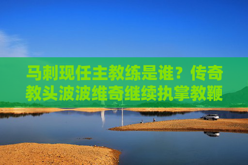 马刺现任主教练是谁？传奇教头波波维奇继续执掌教鞭，波波维奇继续执掌马刺教鞭