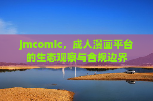 jmcomic,成人漫画平台的生态观察与合规边界 jmcomic,成人漫画平台的生态观察与合规边界