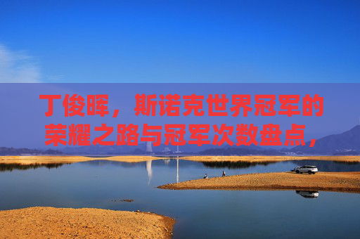 丁俊晖,斯诺克世界冠军的荣耀之路与冠军次数盘点,丁俊晖,斯诺克世界冠军的荣耀之路与冠军次数盘点 丁俊晖,斯诺克世界冠军的荣耀之路与冠军次数盘点,丁俊晖,斯诺克世界冠军的荣耀之路与冠军次数盘点