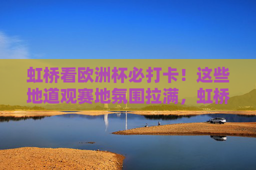 虹桥看欧洲杯必打卡!这些地道观赛地氛围拉满,虹桥欧洲杯地道观赛地,氛围拉满,必打卡! 虹桥看欧洲杯必打卡!这些地道观赛地氛围拉满,虹桥欧洲杯地道观赛地,氛围拉满,必打卡!