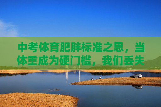 中考体育肥胖标准之思,当体重成为硬门槛,我们丢失了什么?中考体育体重硬门槛之思,我们丢失了什么? 中考体育肥胖标准之思,当体重成为硬门槛,我们丢失了什么?中考体育体重硬门槛之思,我们丢失了什么?