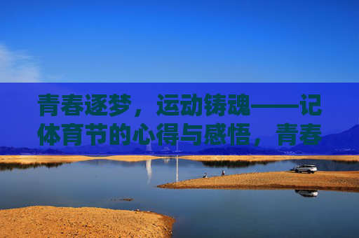 青春逐梦,运动铸魂——记体育节的心得与感悟,青春逐梦,运动铸魂——体育节感悟 青春逐梦,运动铸魂——记体育节的心得与感悟,青春逐梦,运动铸魂——体育节感悟
