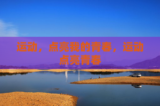 运动,点亮我的青春,运动点亮青春 运动,点亮我的青春,运动点亮青春
