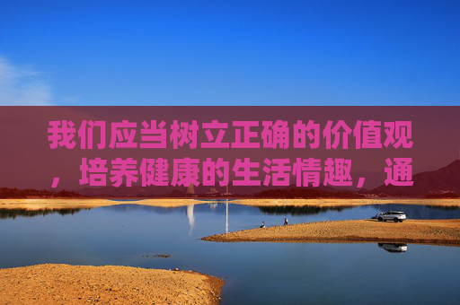 我们应当树立正确的价值观,培养健康的生活情趣,通过合法渠道获取有益信息,如阅读正规出版物、参与文化体育活动、学习科学知识等。如果发现网络上有违法信息,应及时向有关部门举报,共同营造风清气正的网络环境,践行正确价值观,守护清朗网络空间 我们应当树立正确的价值观,培养健康的生活情趣,通过合法渠道获取有益信息,如阅读正规出版物、参与文化体育活动、学习科学知识等。如果发现网络上有违法信息,应及时向有关部门举报,共同营造风清气正的网络环境,践行正确价值观,守护清朗网络空间