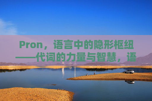 Pron,语言中的隐形枢纽——代词的力量与智慧,语言隐形枢纽,代词的力量与智慧 Pron,语言中的隐形枢纽——代词的力量与智慧,语言隐形枢纽,代词的力量与智慧