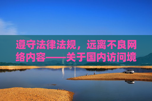 遵守法律法规,远离不良网络内容——关于国内访问境外成人网站的合规提示,遵守法律法规,远离不良网络内容——国内访问境外成人网站合规提示 遵守法律法规,远离不良网络内容——关于国内访问境外成人网站的合规提示,遵守法律法规,远离不良网络内容——国内访问境外成人网站合规提示