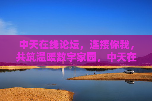 中天在线论坛,连接你我,共筑温暖数字家园,中天在线论坛,连接你我,共筑温暖数字家园 中天在线论坛,连接你我,共筑温暖数字家园,中天在线论坛,连接你我,共筑温暖数字家园