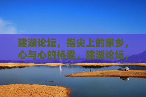建湖论坛,指尖上的家乡,心与心的桥梁,建湖论坛,指尖心桥 建湖论坛,指尖上的家乡,心与心的桥梁,建湖论坛,指尖心桥