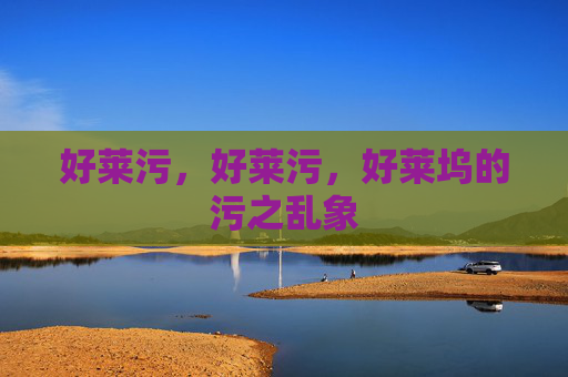 好莱污,好莱污,好莱坞的污之乱象 好莱污,好莱污,好莱坞的污之乱象