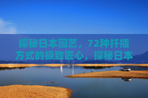 探秘日本园艺,72种扦插方式的极致匠心,探秘日本园艺,72种扦插方式的极致匠心 探秘日本园艺,72种扦插方式的极致匠心,探秘日本园艺,72种扦插方式的极致匠心