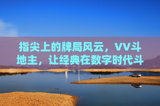 指尖上的牌局风云，VV斗地主，让经典在数字时代斗出新活力，VV斗地主，指尖牌局风云，经典数字新活力