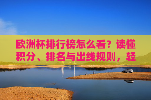 欧洲杯排行榜怎么看?读懂积分、排名与出线规则,轻松看懂赛事局势,欧洲杯排行榜,积分、排名与出线规则,轻松看懂赛事局势 欧洲杯排行榜怎么看?读懂积分、排名与出线规则,轻松看懂赛事局势,欧洲杯排行榜,积分、排名与出线规则,轻松看懂赛事局势