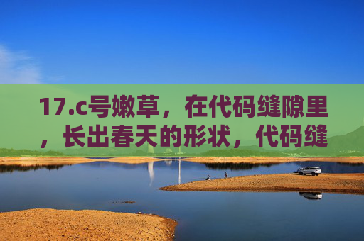 17.c号嫩草,在代码缝隙里,长出春天的形状,代码缝隙间,嫩草长出春之形 17.c号嫩草,在代码缝隙里,长出春天的形状,代码缝隙间,嫩草长出春之形
