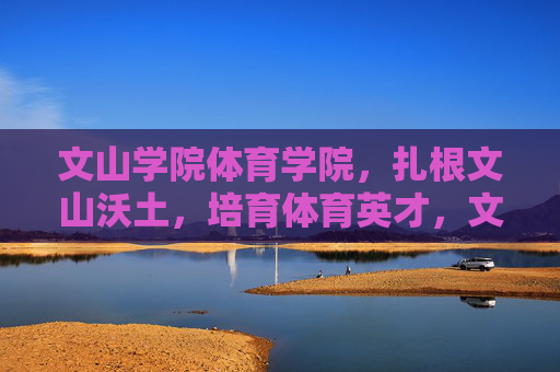 文山学院体育学院,扎根文山沃土,培育体育英才,文山学院体育学院,扎根沃土育英才 文山学院体育学院,扎根文山沃土,培育体育英才,文山学院体育学院,扎根沃土育英才