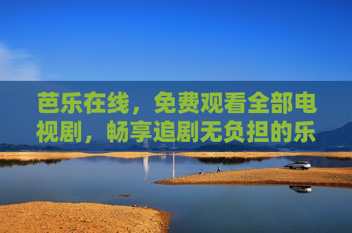 芭乐在线,免费观看全部电视剧,畅享追剧无负担的乐趣,芭乐在线,免费看全剧,追剧无负担 芭乐在线,免费观看全部电视剧,畅享追剧无负担的乐趣,芭乐在线,免费看全剧,追剧无负担