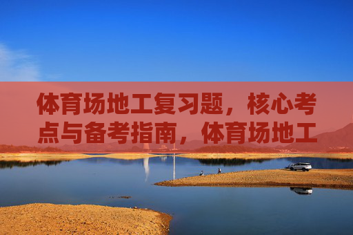 体育场地工复习题,核心考点与备考指南,体育场地工复习题,核心考点与备考指南 体育场地工复习题,核心考点与备考指南,体育场地工复习题,核心考点与备考指南